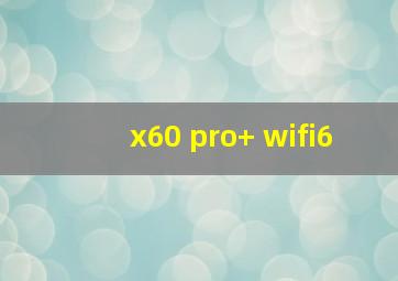 x60 pro+ wifi6